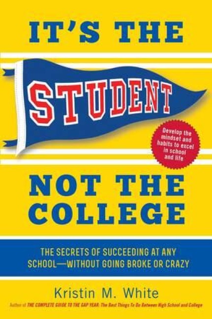 Its the Student, Not the College: The Secrets of Succeeding at Any School - Without Going Broke or Crazy