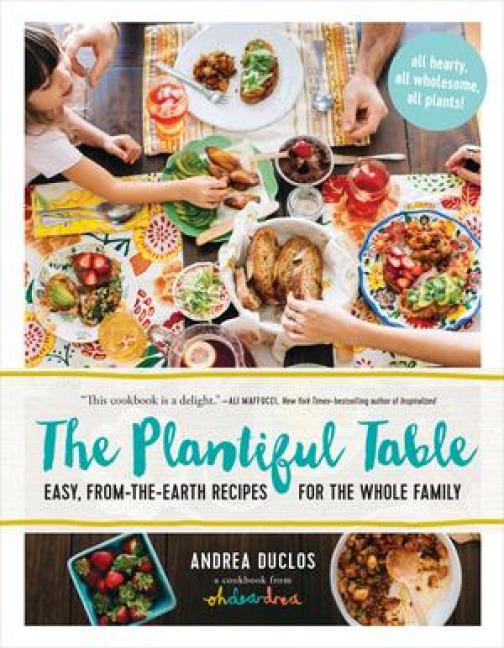 The Plantiful Table: Easy, From-The-Earth Recipes for the Whole Family