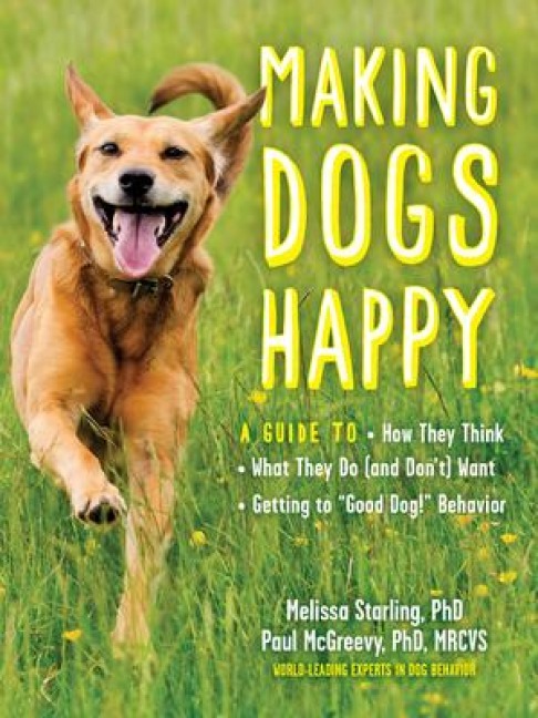 Making Dogs Happy: A Guide to How They Think, What They Do (and Dont) Want, and Getting to Good Dog! Behavior