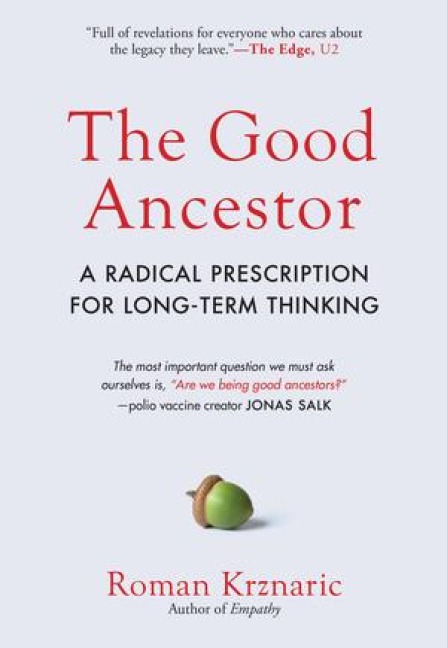 The Good Ancestor: A Radical Prescription for Long-Term Thinking