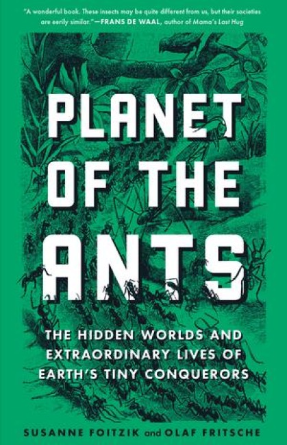 Planet of the Ants: The Hidden Worlds and Extraordinary Lives of Earths Tiny Conquerors
