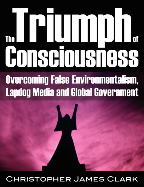 The Triumph of Consciousness: Overcoming False Environmentalism, Lapdog Media and Global Government
