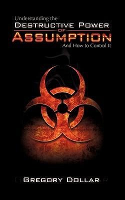 Understanding The Destructive Power of Assumption and How To Control It