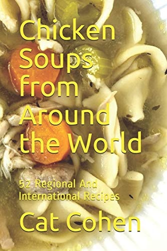 Chicken Soups from Around the World 52 Regional And International Recipes