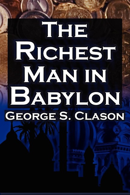 The Richest Man in Babylon: George S. Clasons Bestselling Guide to Financial Success: Saving Money and Putting It to Work for You