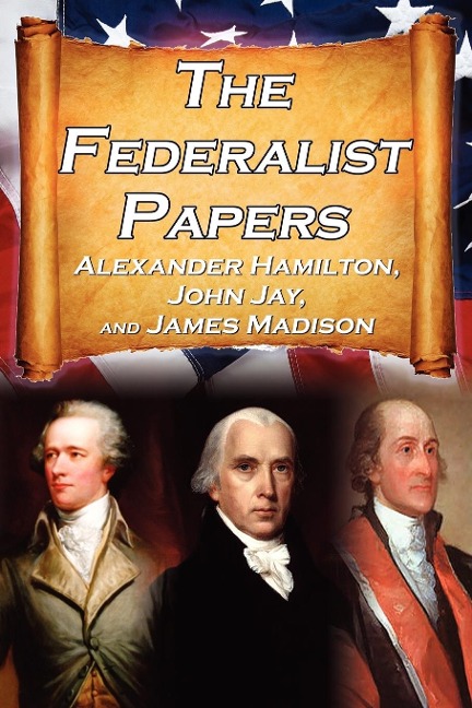 The Federalist Papers: Alexander Hamilton, James Madison, and John Jays Essays on the United States Constitution, Aka the New Constitution