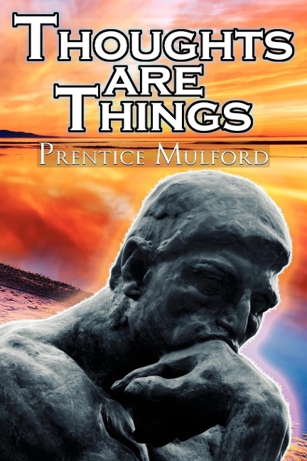 Thoughts Are Things: Prentice Mulfords Positive Thinking and Law of Attraction Masterpiece, a New Thought Self-Help Guide to Success