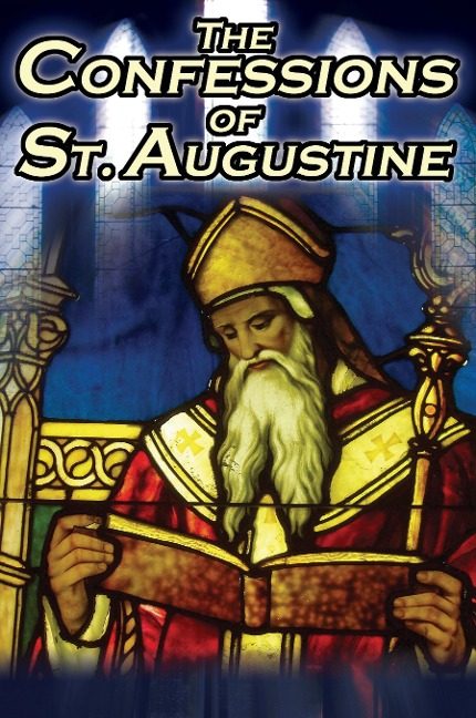 Confessions of St. Augustine: The Original, Classic Text by Augustine Bishop of Hippo, His Autobiography and Conversion Story
