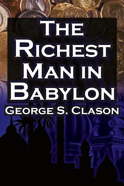 The Richest Man in Babylon: George S. Clasons Bestselling Guide to Financial Success: Saving Money and Putting It to Work for You