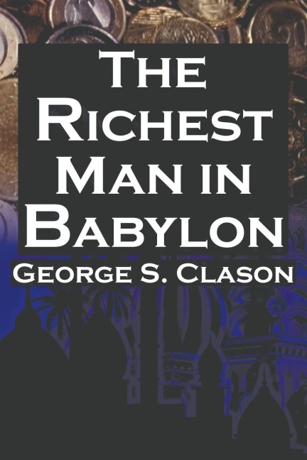 The Richest Man in Babylon: George S. Clasons Bestselling Guide to Financial Success: Saving Money and Putting It to Work for You