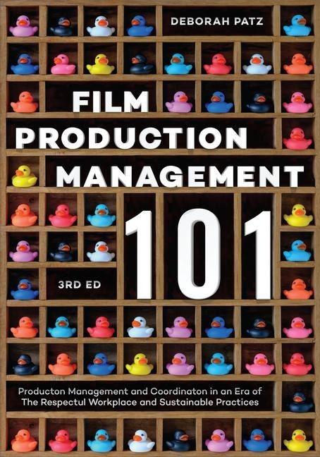 Film Production Management 101: Production Management and Coordination in an Era of The Respectful Workplace and Sustainable Practices (3rd Edition)