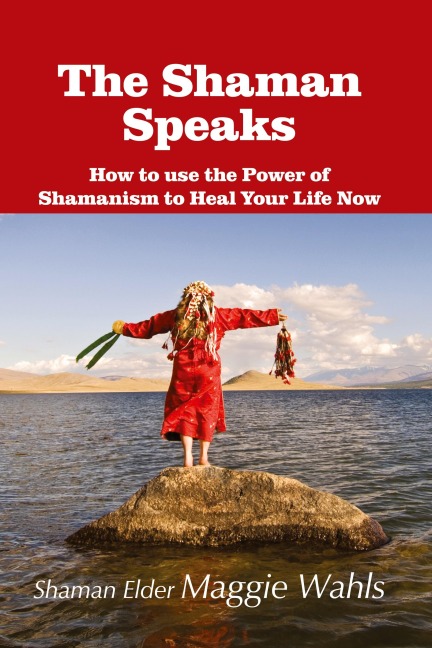 The Shaman Speaks: How to Use the Power of Shamanism to Heal Your Life Now