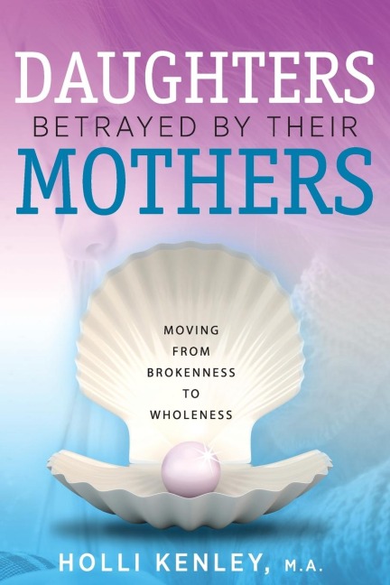 Daughters Betrayed By Their Mothers: Moving From Brokenness To Wholeness