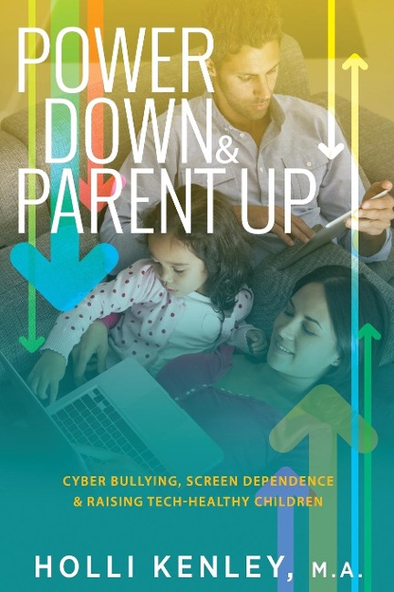 Power Down & Parent Up!: Cyber Bullying, Screen Dependence &  Raising Tech-Healthy Children