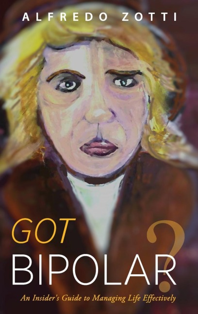 Got Bipolar?: An Insiders Guide to Managing Life Effectively