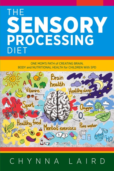 The Sensory Processing Diet: One Mom's Path of Creating Brain, Body and Nutritional Health for Children with SPD