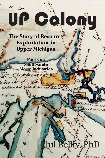 U.P. Colony: The Story of Resource Exploitation in Upper Michigan -- Focus on Sault Sainte Marie Industries
