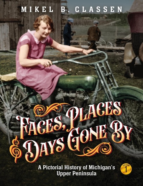 Faces, Places, and Days Gone By - Volume 1: A Pictorial History of Michigans Upper Peninsula