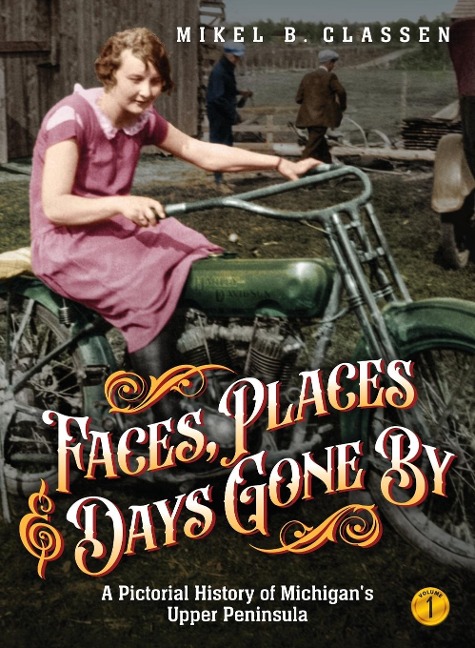 Faces, Places, and Days Gone By - Volume 1: A Pictorial History of Michigans Upper Peninsula