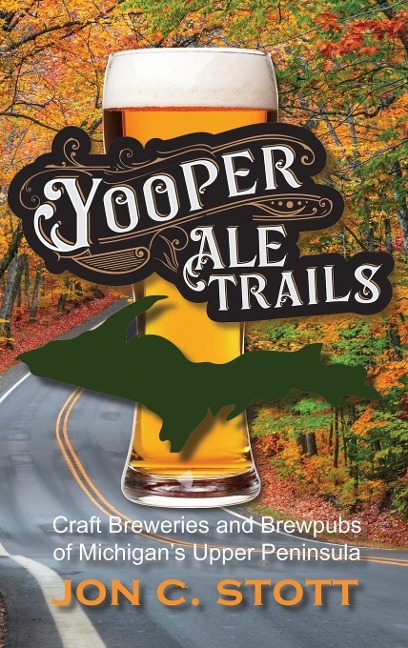 Yooper Ale Trails: Craft Breweries and Brewpubs of Michigans Upper Peninsula