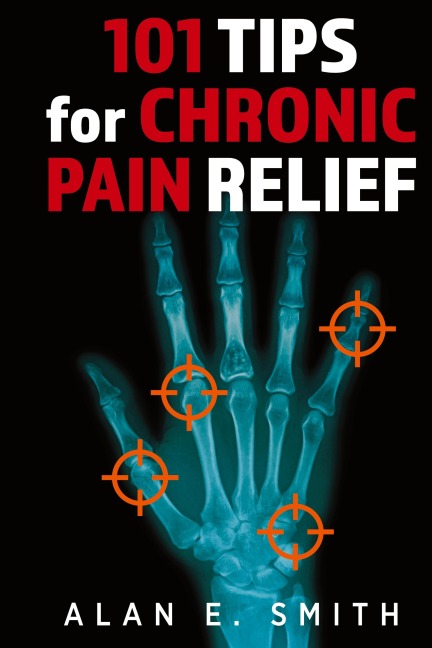 101 Tips for Chronic Pain Relief: Traditional, Alternative, and Complementary Health Solutions You can Use!