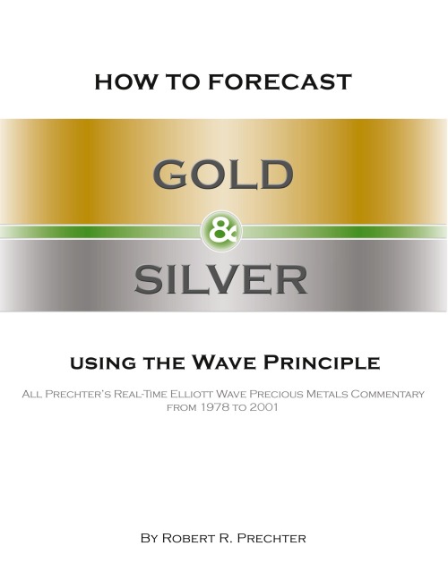 How to Forecast Gold and Silver Using the Wave Principle: All Prechters Real-Time Elliott Wave Precious Metals Commentary From 1978 To 2001