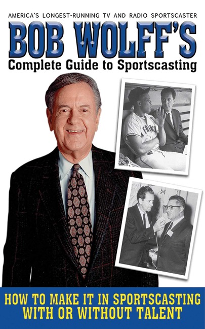 Bob Wolff's Complete Guide to Sportscasting: How to Make It in Sportscasting with or Without Talent