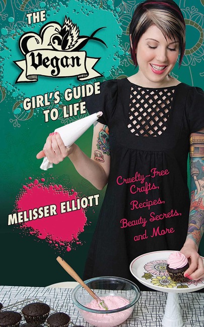 The Vegan Girls Guide to Life: Cruelty-Free Crafts, Recipes, Beauty Secrets, and More