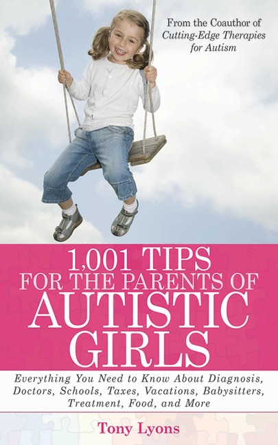 1,001 Tips for the Parents of Autistic Girls: Everything You Need to Know about Diagnosis, Doctors, Schools, Taxes, Vacations, Babysitters, Treatments, Food, and More