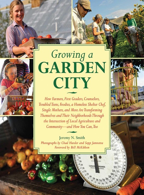 Growing a Garden City: How Farmers, First Graders, Counselors, Troubled Teens, Foodies, a Homeless Shelter Chef, Single Mothers, and More Are Transforming Themselves and Their Neighborhoods Through the Intersection of Local Agriculture and Community - And