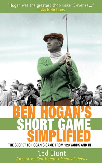 Ben Hogans Short Game Simplified: The Secret to Hogans Game from 120 Yards and in