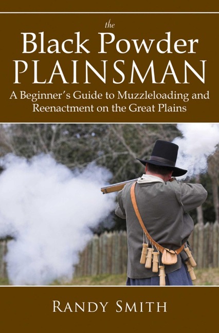 The Black Powder Plainsman: A Beginners Guide to Muzzle-Loading and Reenactment on the Great Plains