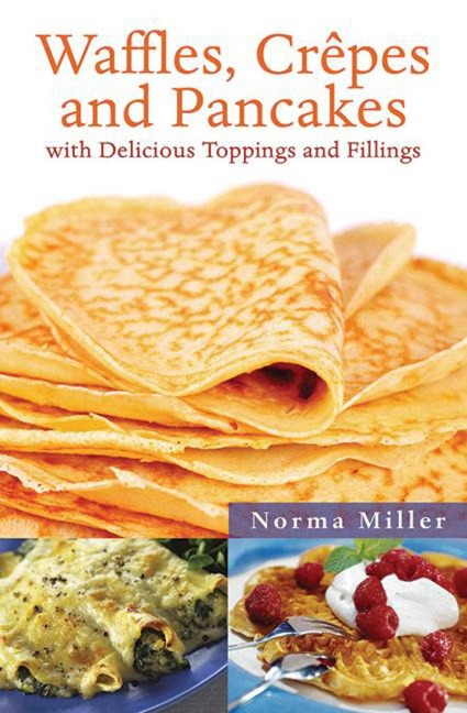 Waffles, Crepes and Pancakes: With Delicious Toppings and Fillings