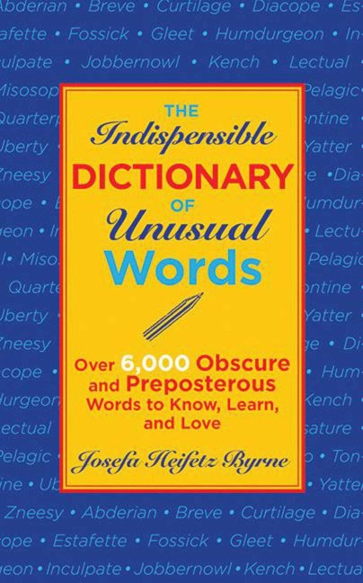 The Indispensable Dictionary of Unusual Words: Over 6,000 Obscure and Preposterous Words to Know, Learn, and Love