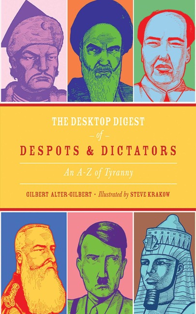 The Desktop Digest of Despots & Dictators: An A-Z of Tyranny