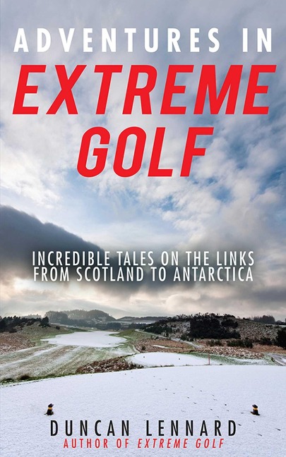 Adventures in Extreme Golf: Incredible Tales on the Links from Scotland to Antarctica