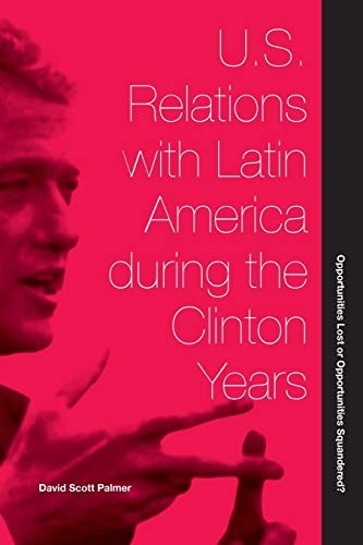 U. S. Relations with Latin America During the Clinton Years Opportunities Lost Or Opportunities Squandered?