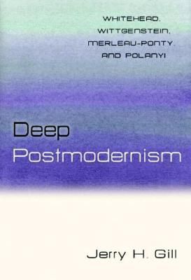 Deep Postmodernism: Whitehead, Wittgenstein, Merleau-Ponty, and Polanyi