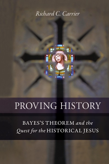 Proving History: Bayess Theorem and the Quest for the Historical Jesus