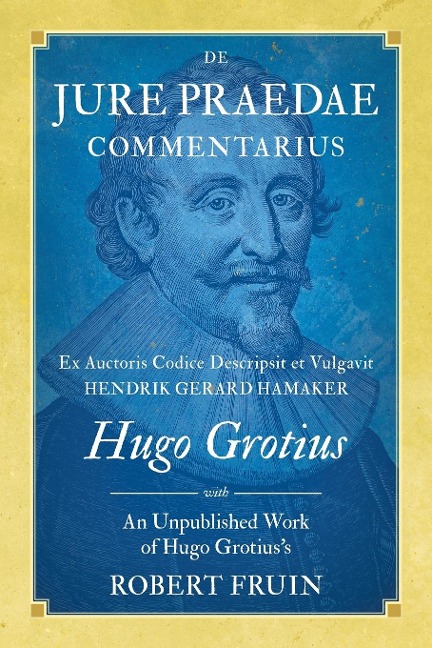 De Jure Praedae Commentarius: Ex Auctoris Codice Descripsit et Vulgavit Hendrik Gerard Hamaker [WITH] An Unpublished Work of Hugo Grotiuss
