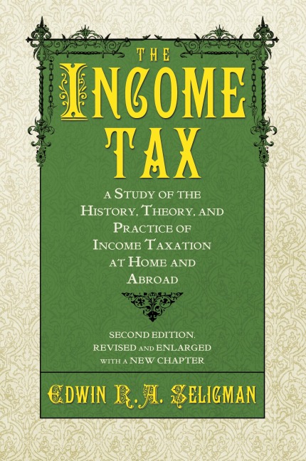 The Income Tax: A Study of the History, Theory, and Practice of Income Taxation at Home and Abroad