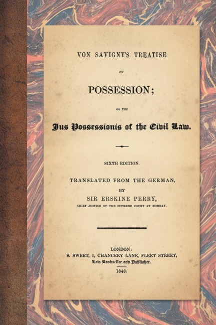 Von Savignys Treatise on Possession: Or the Jus Possessionis of the Civil Law. Sixth Edition. Translated from the German by Sir Erskine Perry (1848)