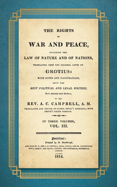 The Rights of War and Peace: Including the Law of Nature and of Nature and of Nations. Translated from the Original Latin of Grotius, with Notes and Illustrations from the Best Political and Legal Writers ... by A.C. Campbell (1814) Volume III
