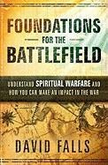 Foundations for the Battlefield: Understand Spiritual Warfare and How You Can Make an Impact on the War