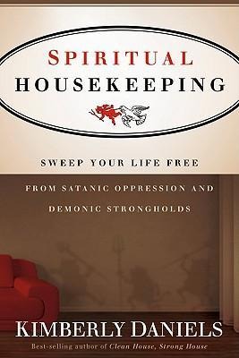 Spiritual Housekeeping: Sweep Your Life Free from Demonic Strongholds and Satanic Oppression