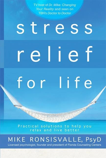Stress Relief for Life: Practical Solutions to Help You Relax and Live Better