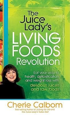 The Juice Ladys Living Foods Revolution: Eat Your Way to Health, Detoxification, and Weight Loss with Delicious Juices and Raw Foods