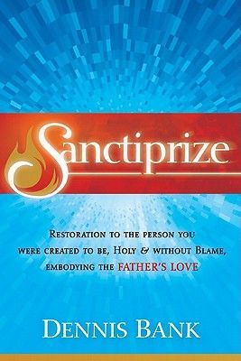 Sanctiprize: Restoration to the Person You Were Created to Be, Holy & Without Blame, Embodying the Fathers Love