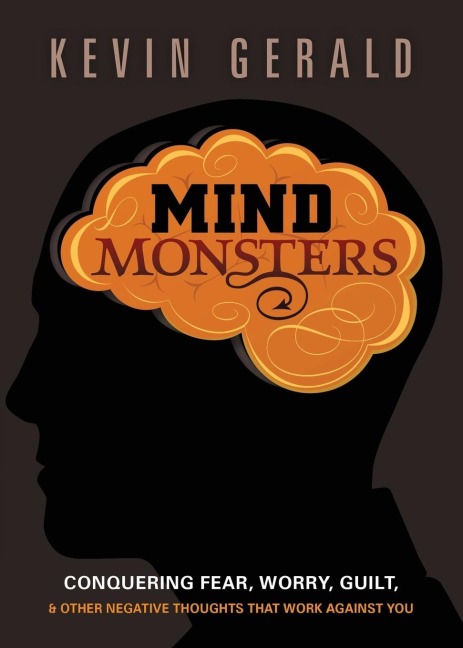 Mind Monsters: Conquering Fear, Worry, Guilt and Other Negative Thoughts That Work Against You
