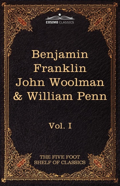 The Autobiography of Benjamin Franklin; The Journal of John Woolman; Fruits of Solitude by William Penn: The Five Foot Shelf of Classics, Vol. I (in 5